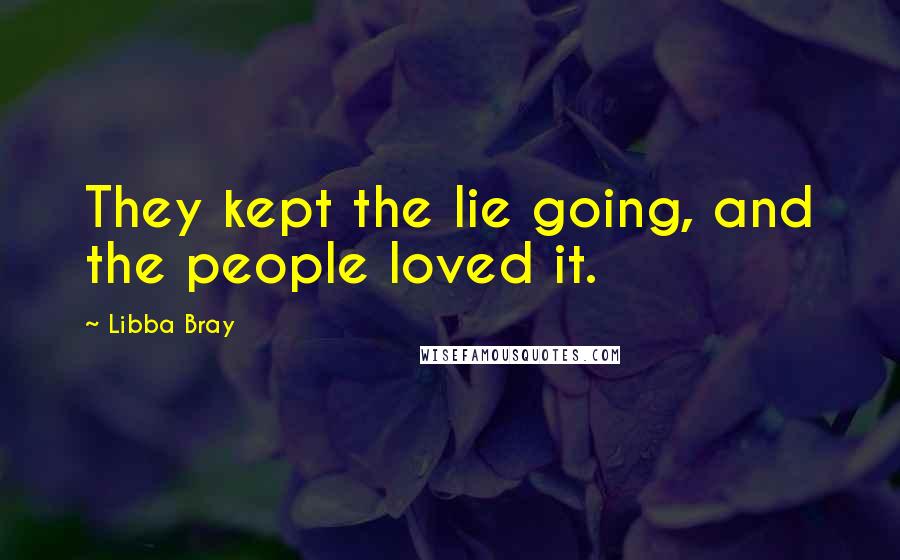 Libba Bray Quotes: They kept the lie going, and the people loved it.