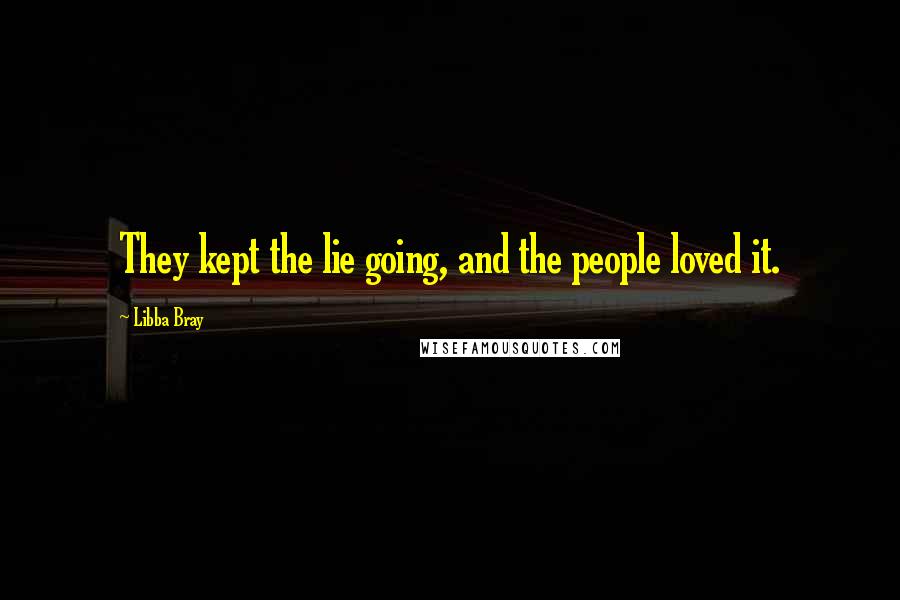 Libba Bray Quotes: They kept the lie going, and the people loved it.