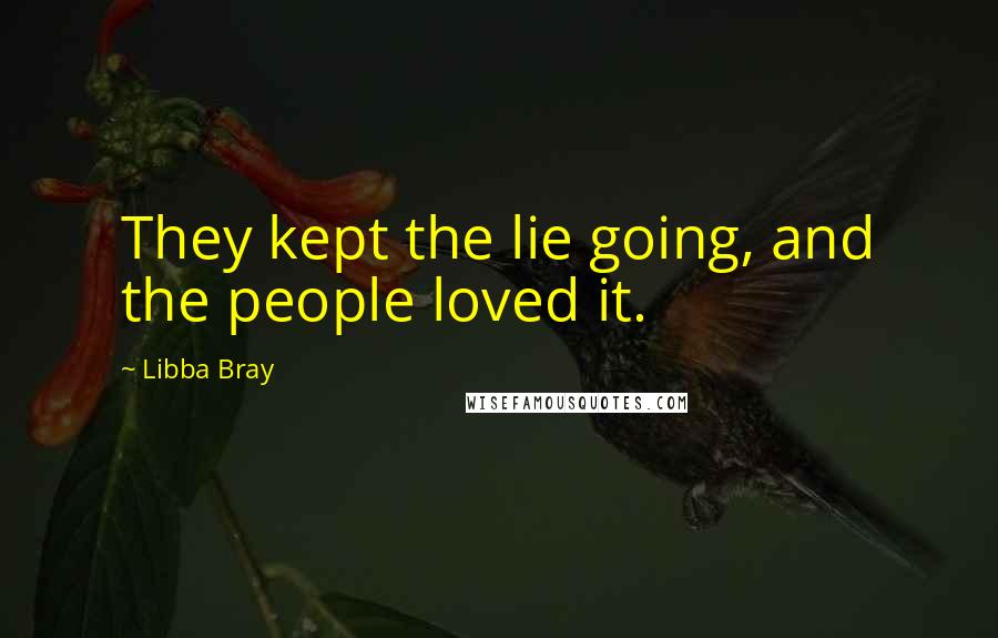 Libba Bray Quotes: They kept the lie going, and the people loved it.