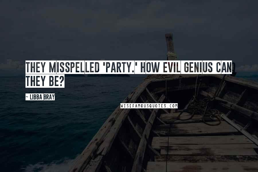 Libba Bray Quotes: They misspelled 'party.' How evil genius can they be?