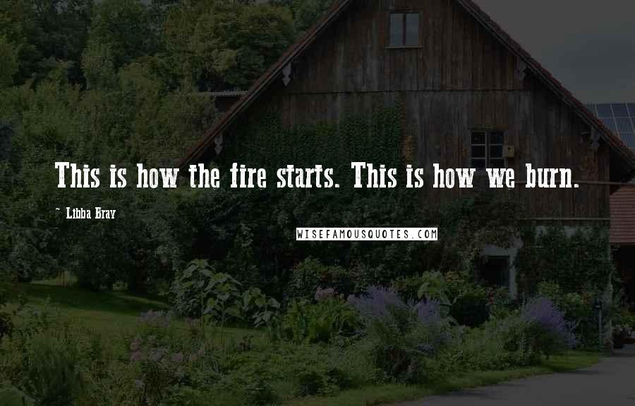 Libba Bray Quotes: This is how the fire starts. This is how we burn.