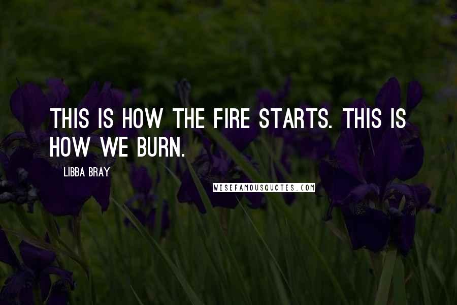 Libba Bray Quotes: This is how the fire starts. This is how we burn.