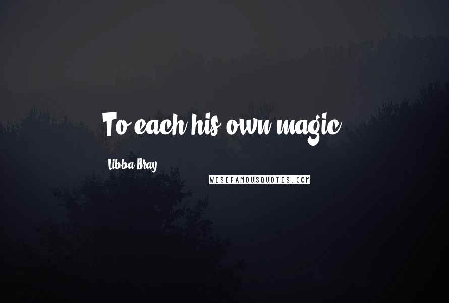 Libba Bray Quotes: To each his own magic.