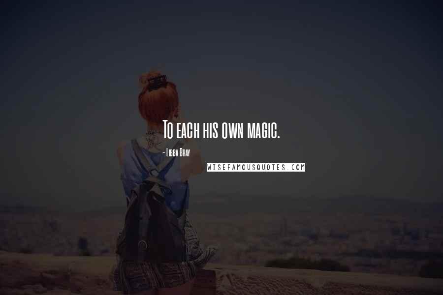 Libba Bray Quotes: To each his own magic.