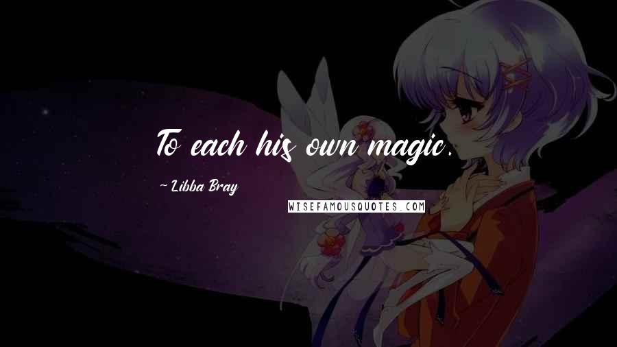 Libba Bray Quotes: To each his own magic.