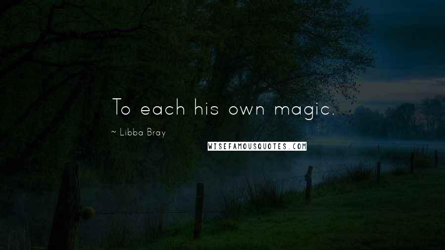 Libba Bray Quotes: To each his own magic.