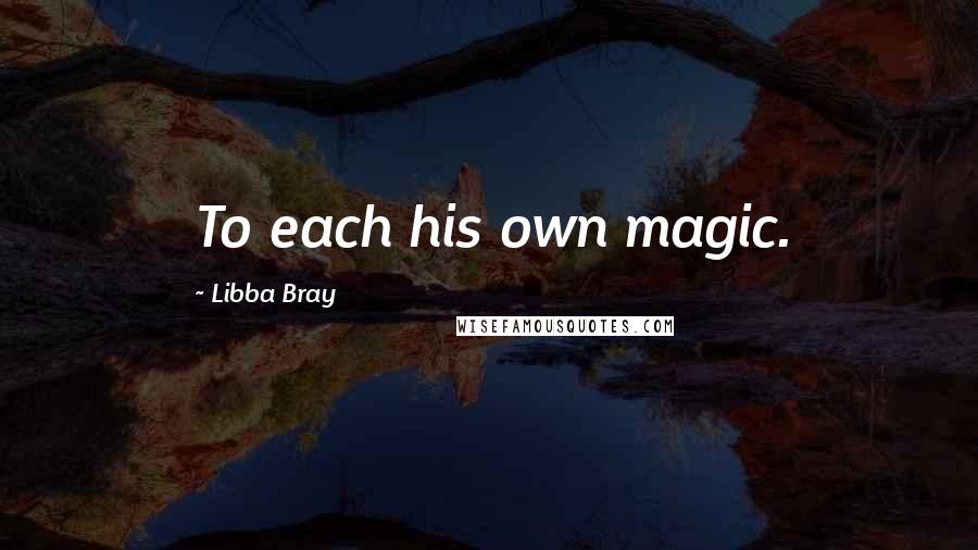 Libba Bray Quotes: To each his own magic.