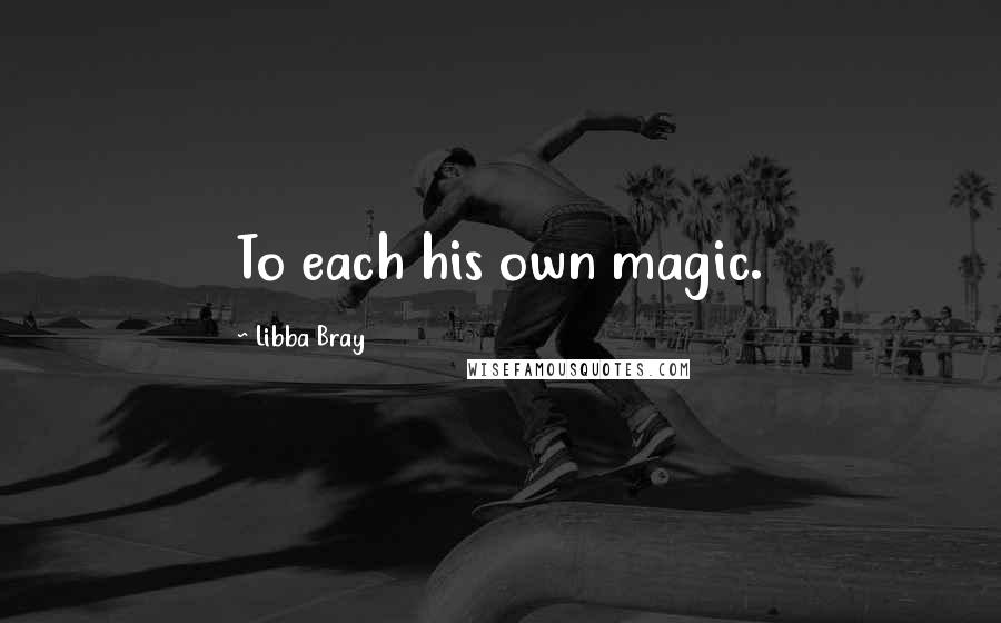 Libba Bray Quotes: To each his own magic.