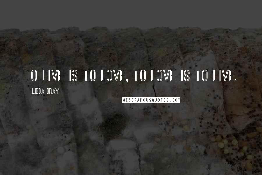 Libba Bray Quotes: To live is to love, to love is to live.
