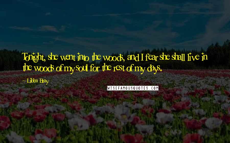 Libba Bray Quotes: Tonight, she went into the woods, and I fear she shall live in the woods of my soul for the rest of my days.