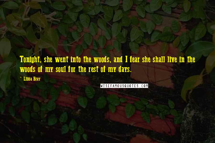 Libba Bray Quotes: Tonight, she went into the woods, and I fear she shall live in the woods of my soul for the rest of my days.