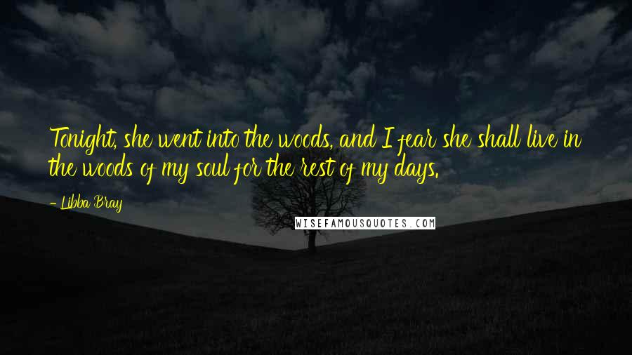 Libba Bray Quotes: Tonight, she went into the woods, and I fear she shall live in the woods of my soul for the rest of my days.