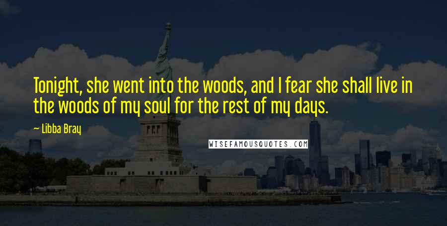 Libba Bray Quotes: Tonight, she went into the woods, and I fear she shall live in the woods of my soul for the rest of my days.