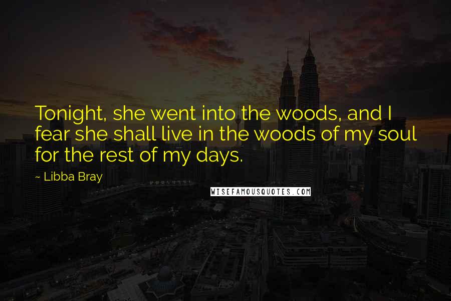 Libba Bray Quotes: Tonight, she went into the woods, and I fear she shall live in the woods of my soul for the rest of my days.
