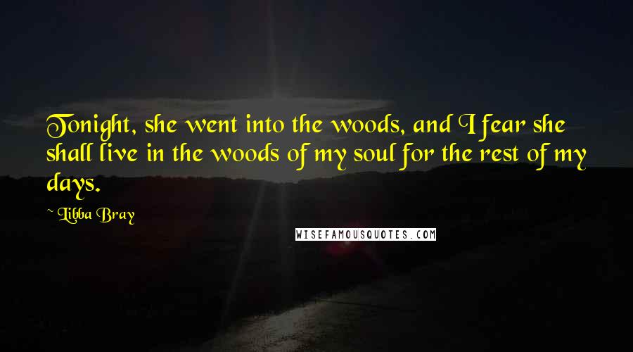 Libba Bray Quotes: Tonight, she went into the woods, and I fear she shall live in the woods of my soul for the rest of my days.