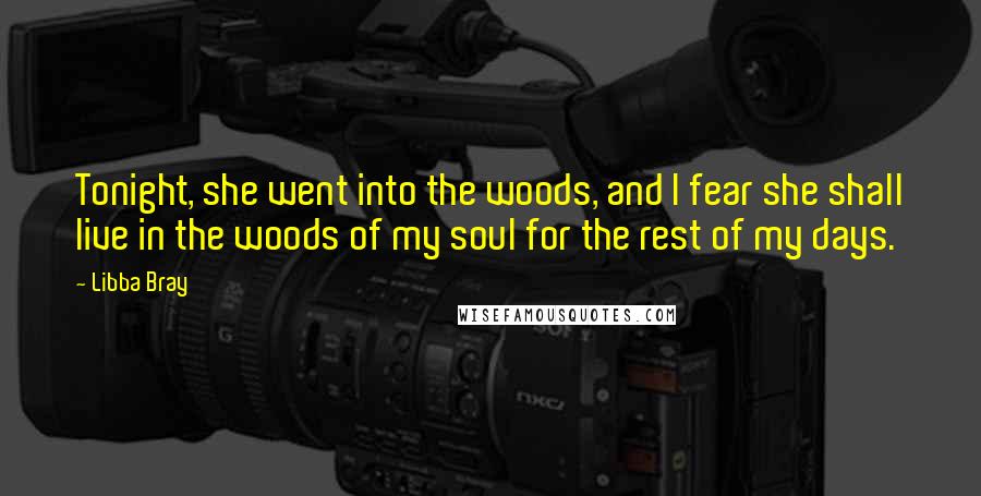 Libba Bray Quotes: Tonight, she went into the woods, and I fear she shall live in the woods of my soul for the rest of my days.