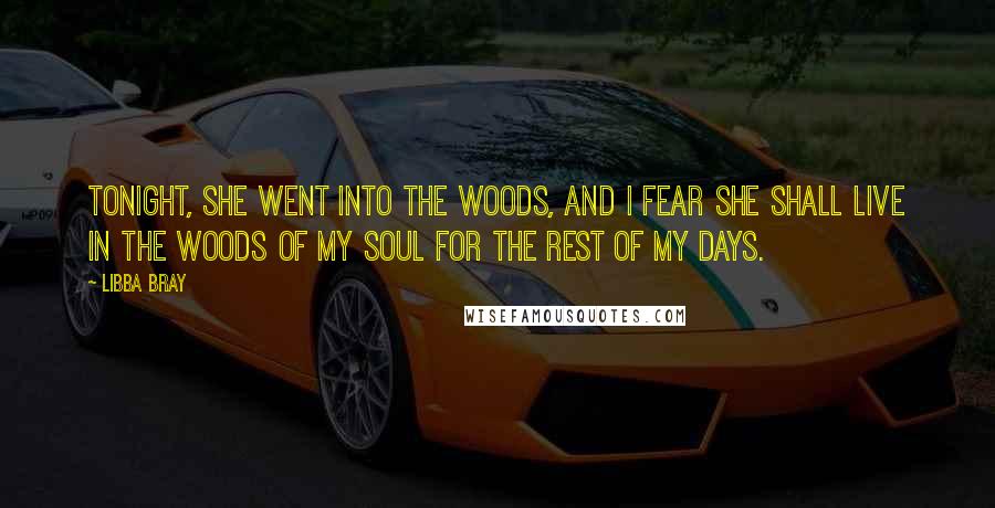 Libba Bray Quotes: Tonight, she went into the woods, and I fear she shall live in the woods of my soul for the rest of my days.