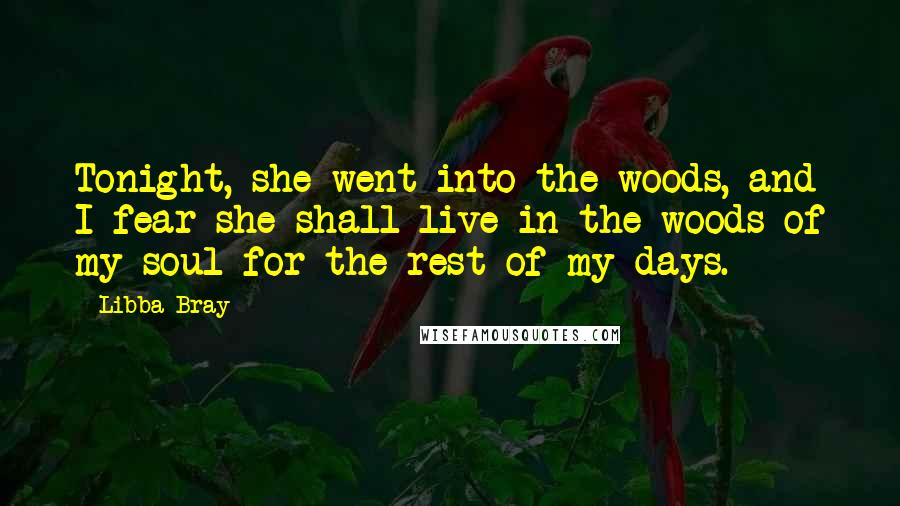 Libba Bray Quotes: Tonight, she went into the woods, and I fear she shall live in the woods of my soul for the rest of my days.