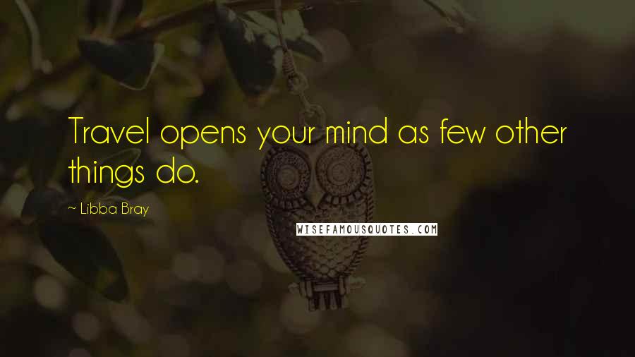 Libba Bray Quotes: Travel opens your mind as few other things do.