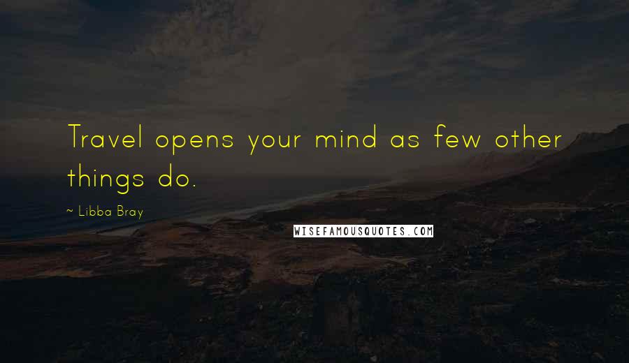 Libba Bray Quotes: Travel opens your mind as few other things do.