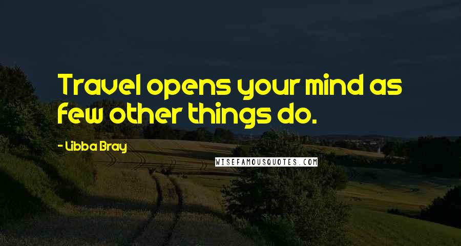 Libba Bray Quotes: Travel opens your mind as few other things do.
