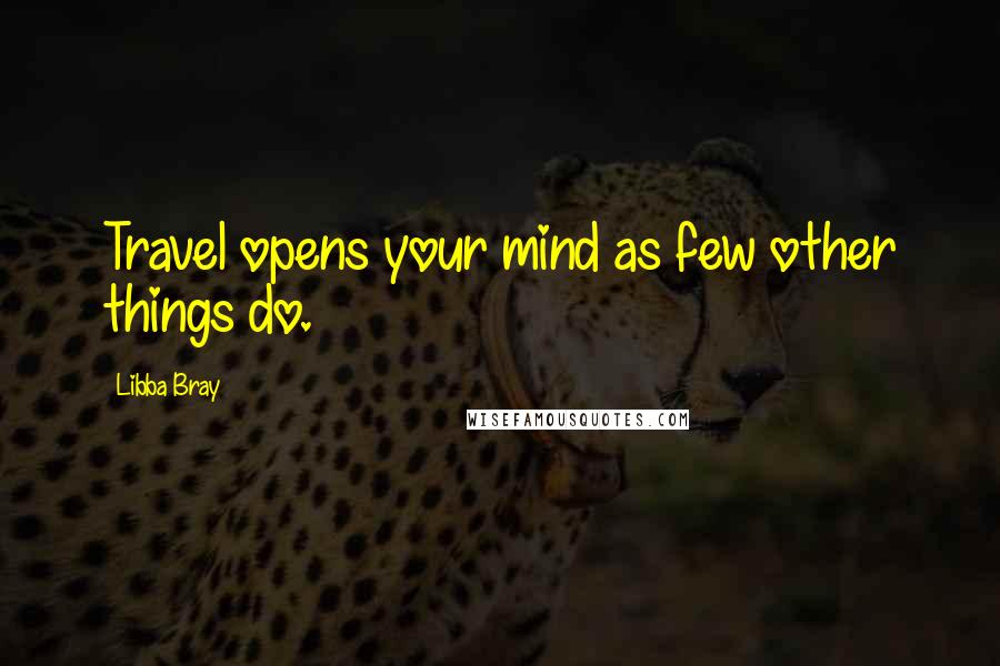 Libba Bray Quotes: Travel opens your mind as few other things do.