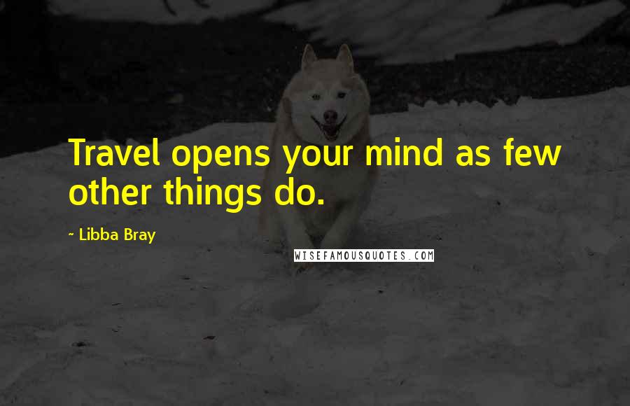 Libba Bray Quotes: Travel opens your mind as few other things do.
