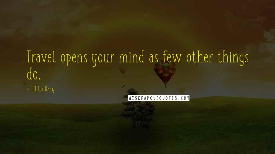 Libba Bray Quotes: Travel opens your mind as few other things do.