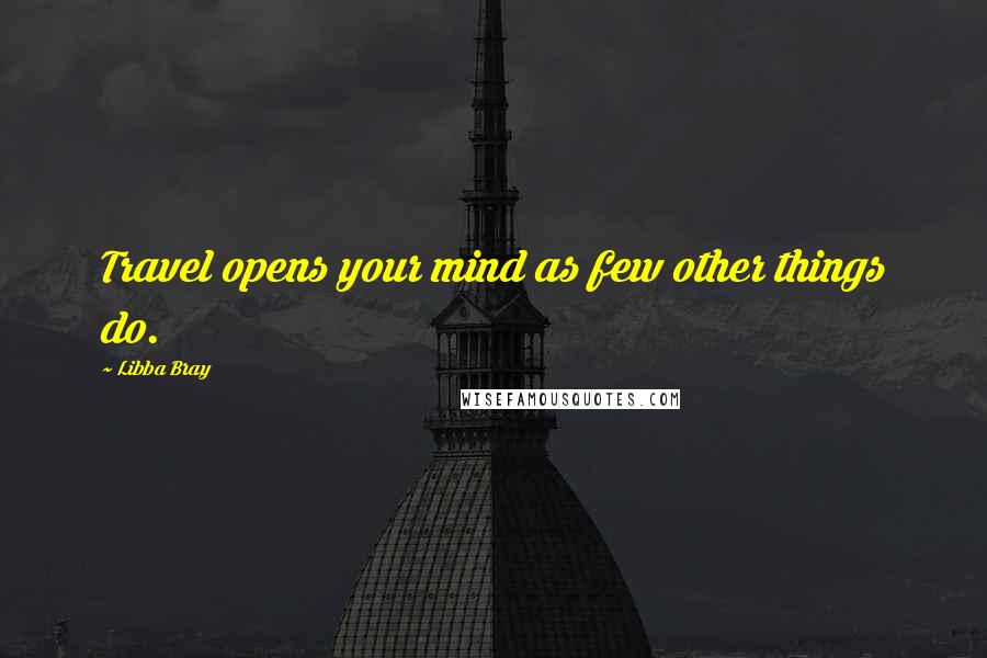 Libba Bray Quotes: Travel opens your mind as few other things do.