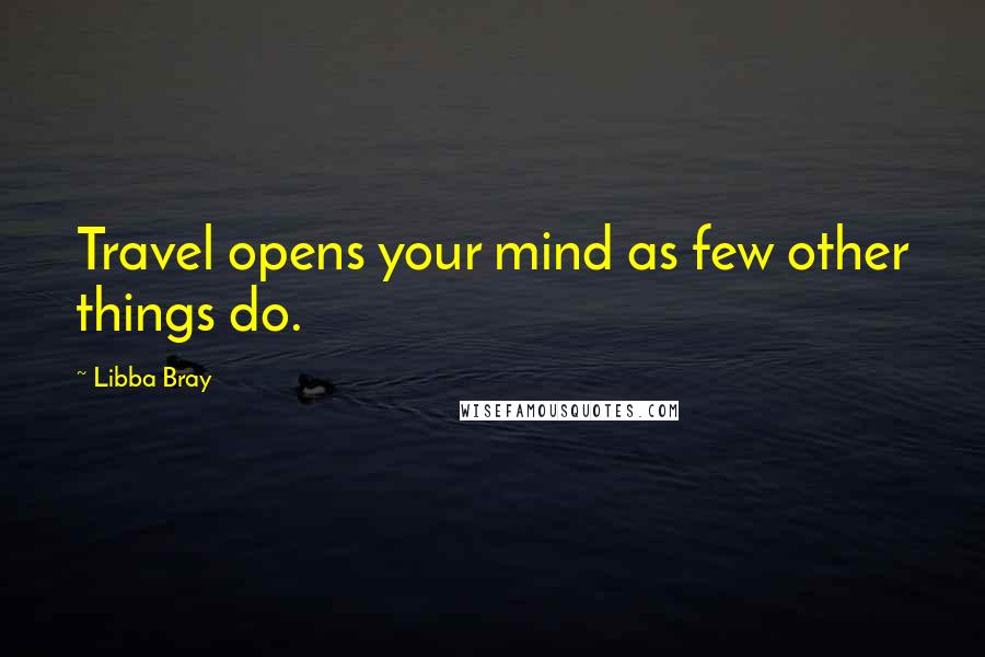 Libba Bray Quotes: Travel opens your mind as few other things do.