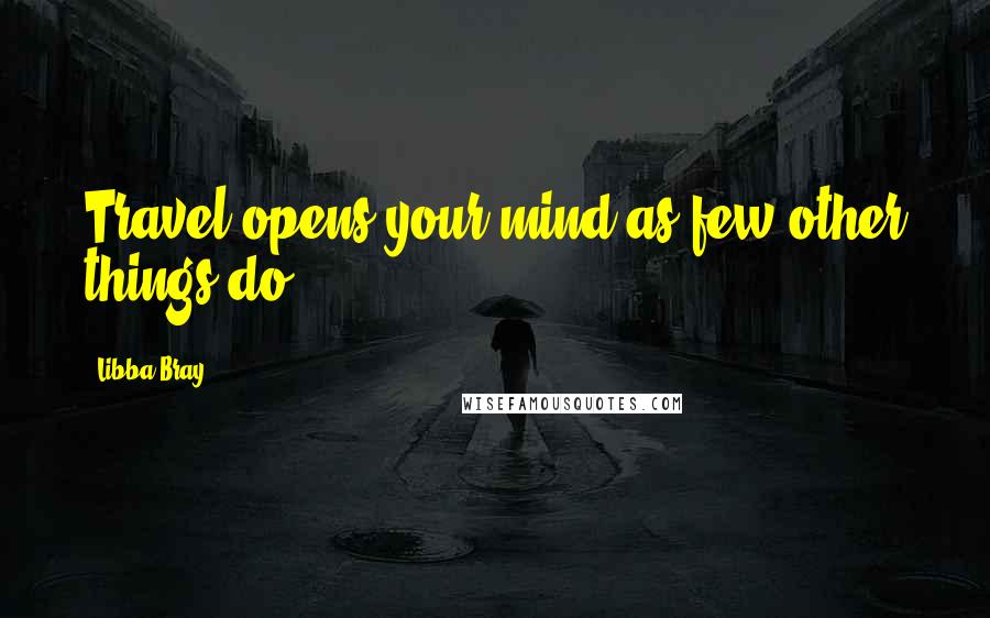 Libba Bray Quotes: Travel opens your mind as few other things do.