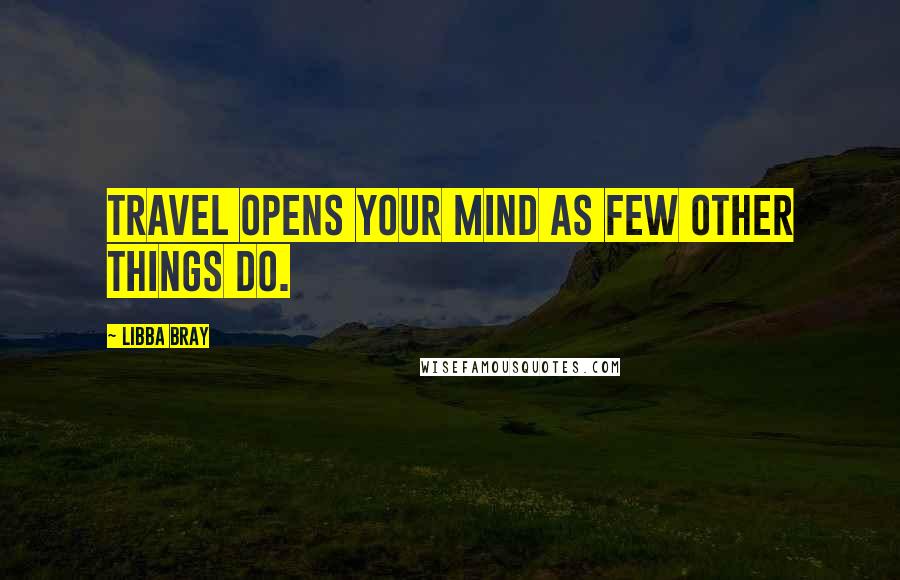 Libba Bray Quotes: Travel opens your mind as few other things do.