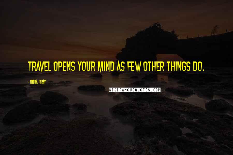 Libba Bray Quotes: Travel opens your mind as few other things do.