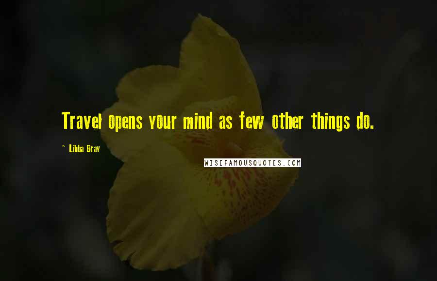 Libba Bray Quotes: Travel opens your mind as few other things do.