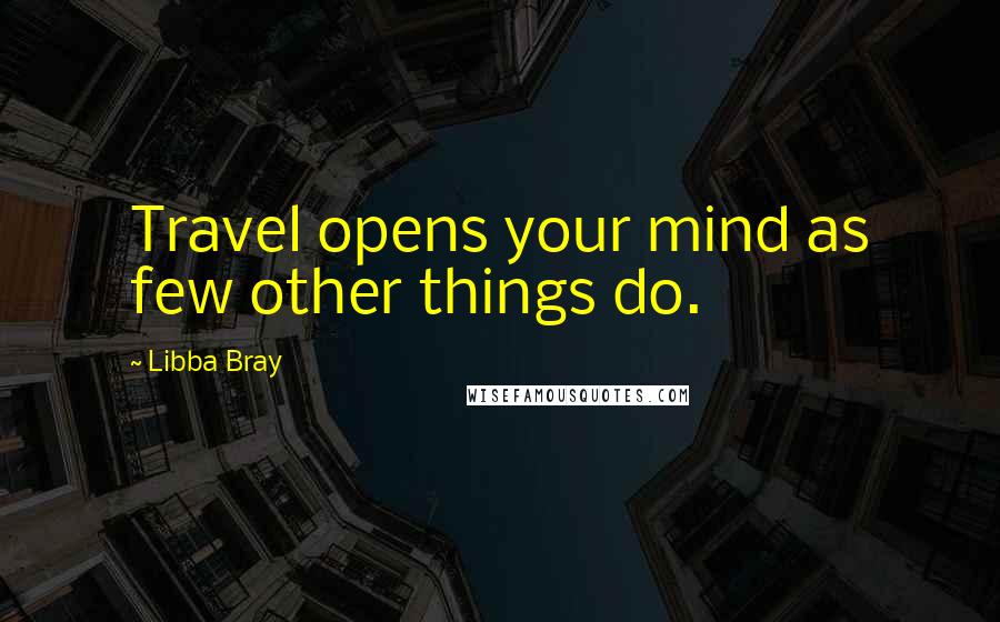 Libba Bray Quotes: Travel opens your mind as few other things do.