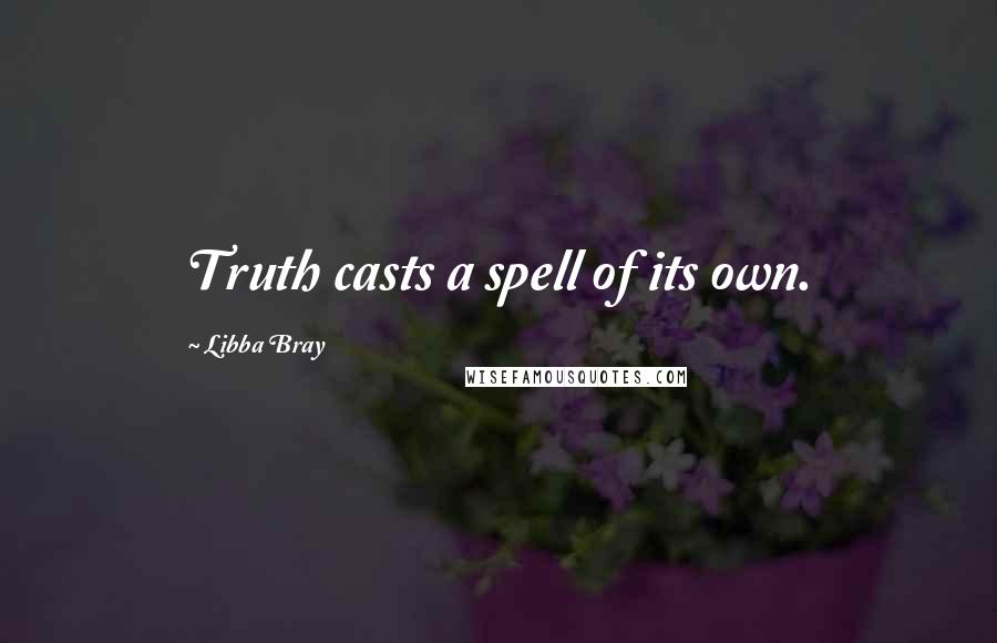 Libba Bray Quotes: Truth casts a spell of its own.