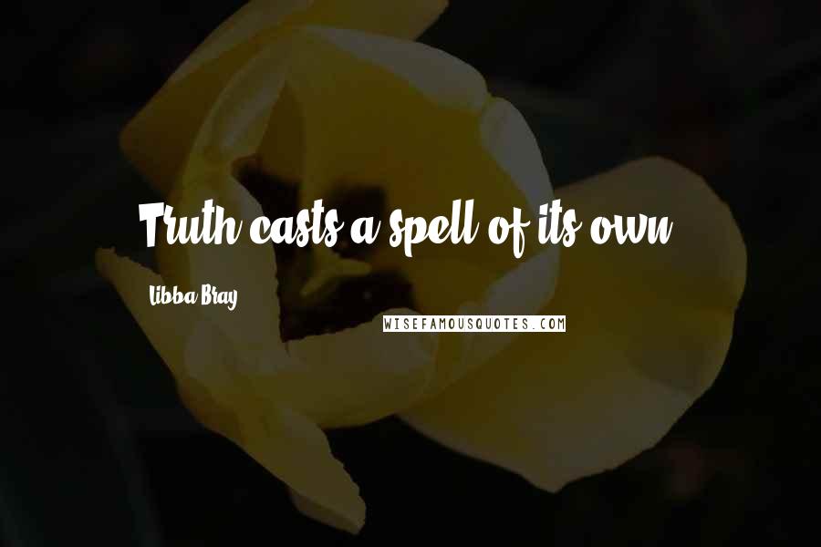 Libba Bray Quotes: Truth casts a spell of its own.