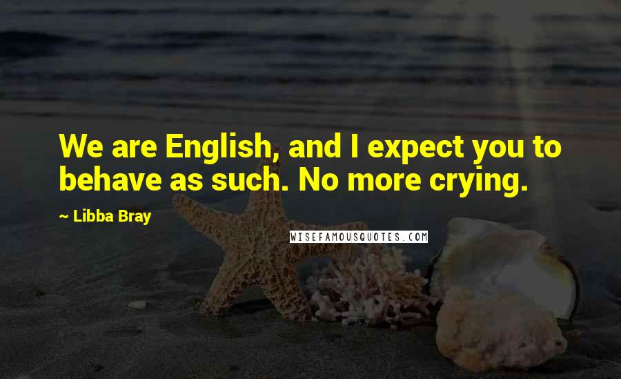 Libba Bray Quotes: We are English, and I expect you to behave as such. No more crying.