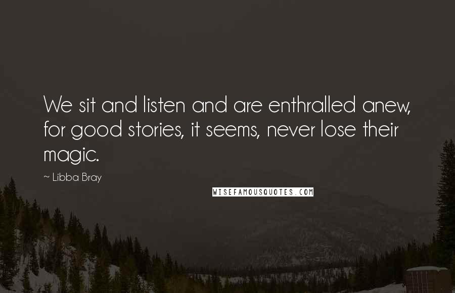 Libba Bray Quotes: We sit and listen and are enthralled anew, for good stories, it seems, never lose their magic.