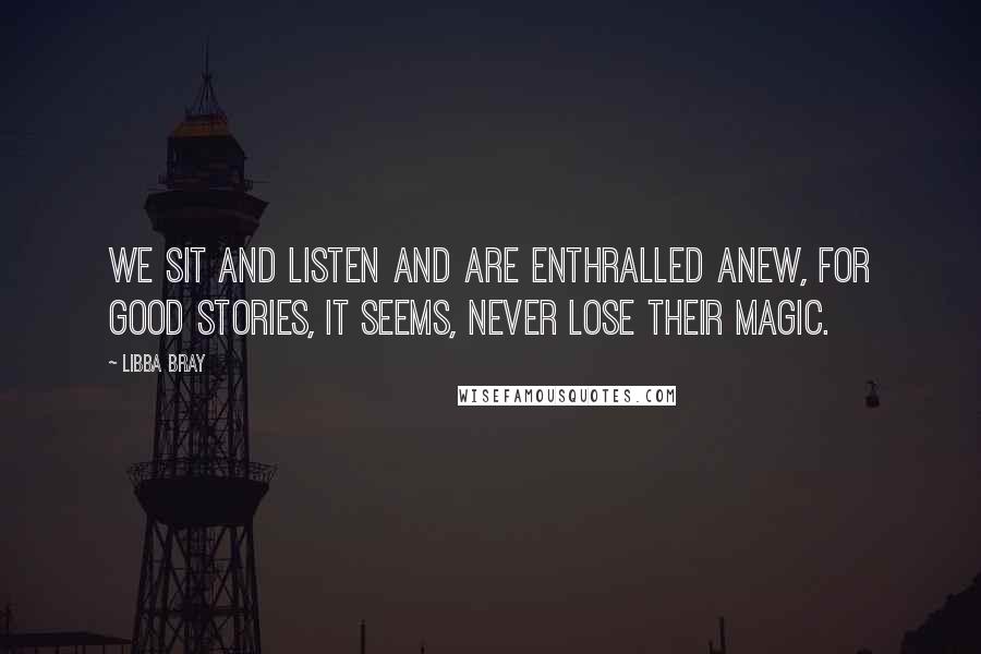 Libba Bray Quotes: We sit and listen and are enthralled anew, for good stories, it seems, never lose their magic.