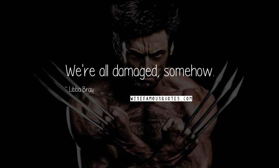 Libba Bray Quotes: We're all damaged, somehow.