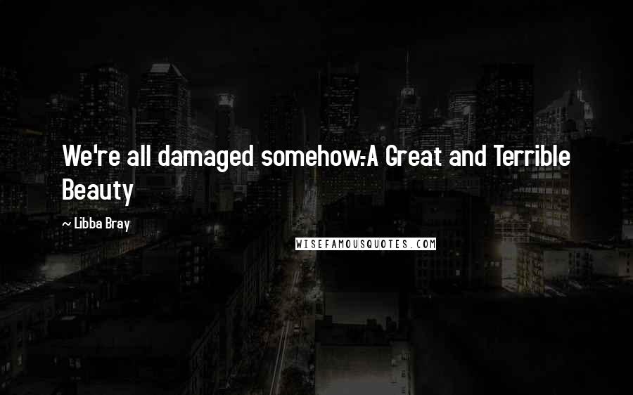 Libba Bray Quotes: We're all damaged somehow.-A Great and Terrible Beauty