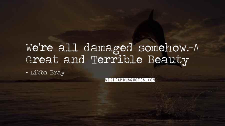 Libba Bray Quotes: We're all damaged somehow.-A Great and Terrible Beauty