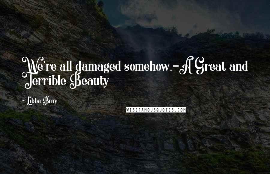 Libba Bray Quotes: We're all damaged somehow.-A Great and Terrible Beauty