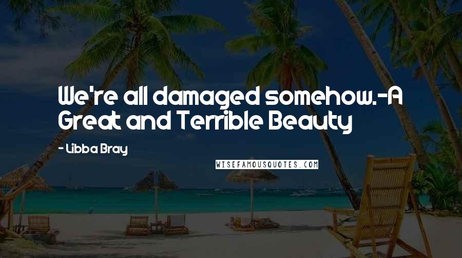 Libba Bray Quotes: We're all damaged somehow.-A Great and Terrible Beauty