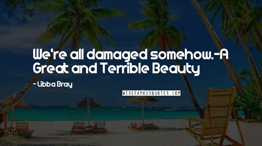 Libba Bray Quotes: We're all damaged somehow.-A Great and Terrible Beauty