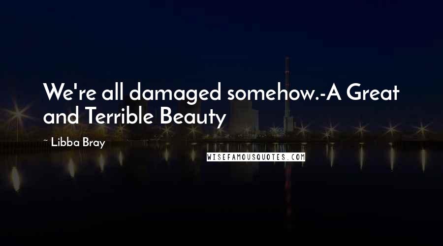 Libba Bray Quotes: We're all damaged somehow.-A Great and Terrible Beauty