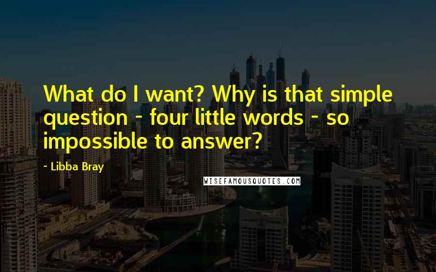 Libba Bray Quotes: What do I want? Why is that simple question - four little words - so impossible to answer?