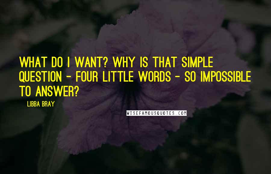 Libba Bray Quotes: What do I want? Why is that simple question - four little words - so impossible to answer?