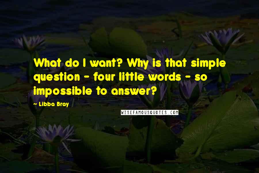 Libba Bray Quotes: What do I want? Why is that simple question - four little words - so impossible to answer?